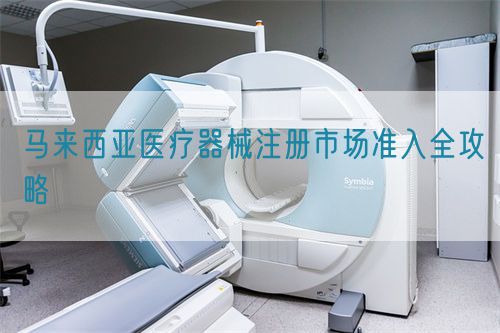 马来西亚医疗器械注册市场准入全攻略(图1) 马来西亚医疗器械注册市场准入全攻略(图1)