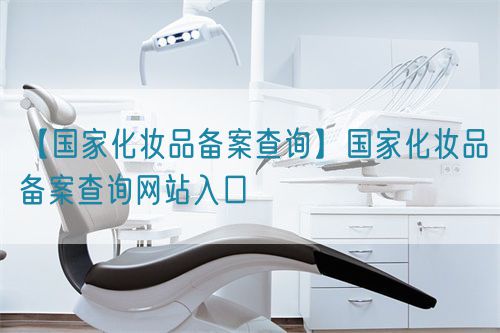 【国家化妆品备案查询】国家化妆品备案查询网站入口