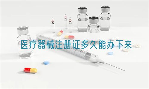 医疗器械注册证多久能办下来(图1) 医疗器械注册证多久能办下来(图1)
