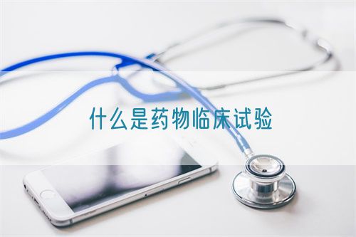 什么是药物临床试验(图1) 什么是药物临床试验(图1)