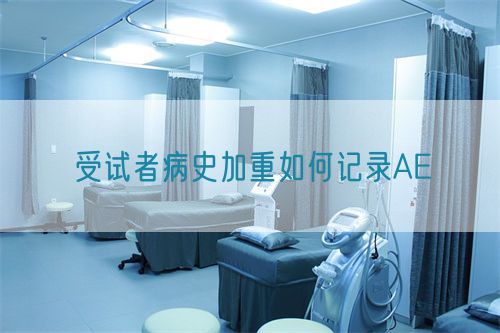 受试者病史加重如何记录AE(图1) 受试者病史加重如何记录AE(图1)