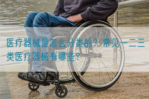 医疗器械是怎么分类的?常见一二三类医疗器械有哪些?(图1) 医疗器械是怎么分类的?常见一二三类医疗器械有哪些?(图1)