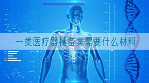 一类医疗器械备案需要什么材料(图1) 一类医疗器械备案需要什么材料(图1)