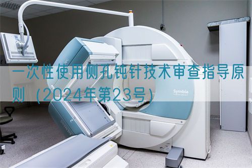 一次性使用侧孔钝针技术审查指导原则(2024年第23号)(图1) 一次性使用侧孔钝针技术审查指导原则(2024年第23号)(图1)