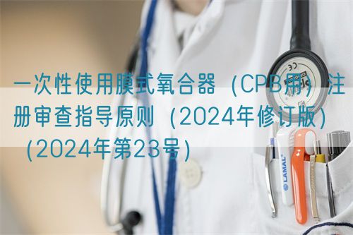 一次性使用膜式氧合器(CPB用)注册审查指导原则(2024年修订版)(2024年第23号)(图1) 一次性使用膜式氧合器(CPB用)注册审查指导原则(2024年修订版)(2024年第23号)(图1)