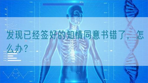 发现已经签好的知情同意书错了，怎么办？(图1)