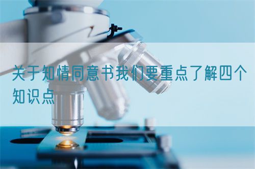 关于知情同意书我们要重点了解四个知识点(图1) 关于知情同意书我们要重点了解四个知识点(图1)