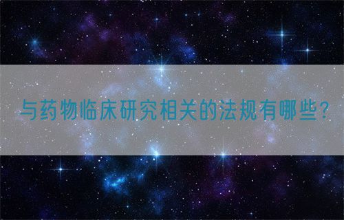 与药物临床研究相关的法规有哪些？(图1)