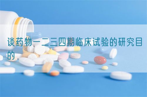 谈药物一二三四期临床试验的研究目的(图1) 谈药物一二三四期临床试验的研究目的(图1)