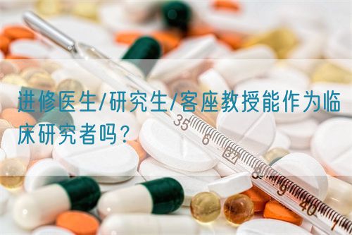 进修医生/研究生/客座教授能作为临床研究者吗?(图1) 进修医生/研究生/客座教授能作为临床研究者吗?(图1)