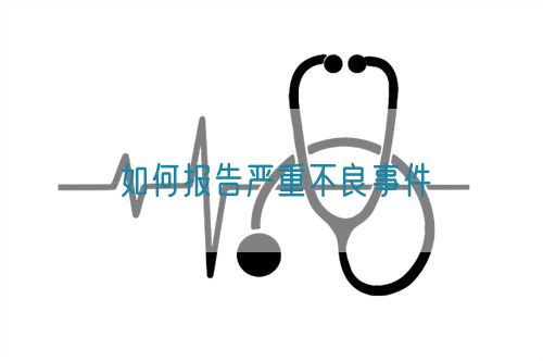 如何报告严重不良事件(图1) 如何报告严重不良事件(图1)