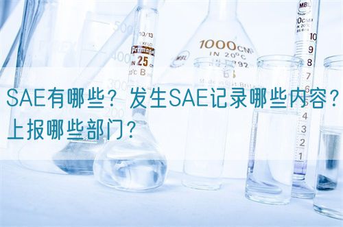 SAE有哪些?发生SAE记录哪些内容?上报哪些部门?(图1) SAE有哪些?发生SAE记录哪些内容?上报哪些部门?(图1)