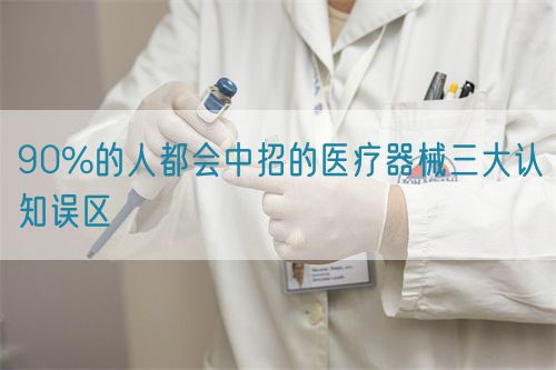 90%的人都会中招的医疗器械三大认知误区(图1) 90%的人都会中招的医疗器械三大认知误区(图1)