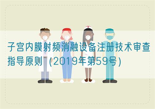 子宫内膜射频消融设备注册技术审查指导原则(2019年第59号)(图1) 子宫内膜射频消融设备注册技术审查指导原则(2019年第59号)(图1)