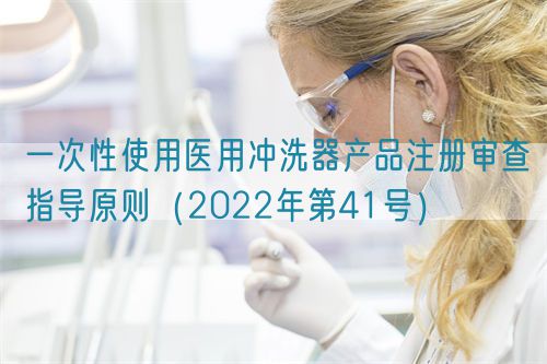 一次性使用医用冲洗器产品注册审查指导原则（2022年第41号）