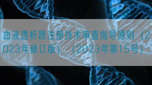 血液透析器注册技术审查指导原则(2023年修订版)(2023年第15号)(图1) 血液透析器注册技术审查指导原则(2023年修订版)(2023年第15号)(图1)