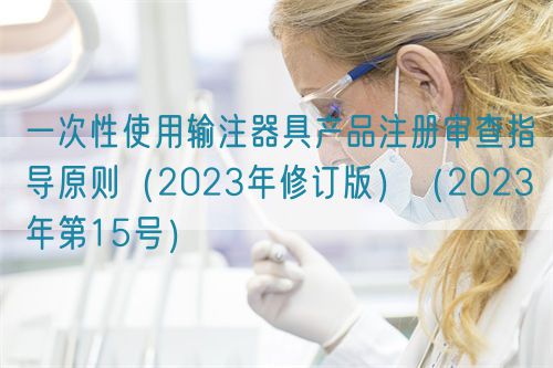 一次性使用输注器具产品注册审查指导原则（2023年修订版）（2023年第15号）(图1)
