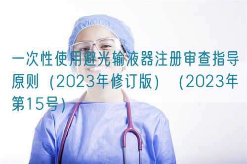 一次性使用避光输液器注册审查指导原则(2023年修订版)(2023年第15号)(图1) 一次性使用避光输液器注册审查指导原则(2023年修订版)(2023年第15号)(图1)