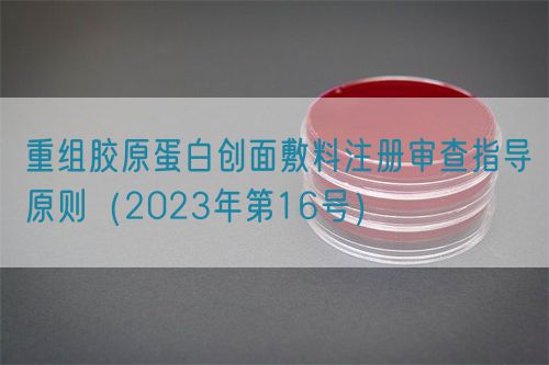 重组胶原蛋白创面敷料注册审查指导原则（2023年第16号）