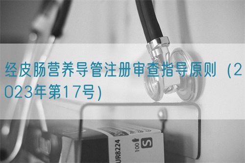 经皮肠营养导管注册审查指导原则(2023年第17号)(图1) 经皮肠营养导管注册审查指导原则(2023年第17号)(图1)