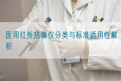 医用红外热像仪分类与标准适用性解析(图1) 医用红外热像仪分类与标准适用性解析(图1)