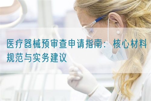 医疗器械预审查申请指南:核心材料规范与实务建议(图1) 医疗器械预审查申请指南:核心材料规范与实务建议(图1)