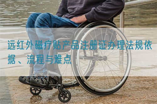 远红外磁疗贴产品注册证办理法规依据、流程与难点(图1) 远红外磁疗贴产品注册证办理法规依据、流程与难点(图1)