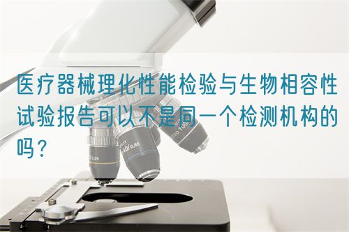 医疗器械理化性能检验与生物相容性试验报告可以不是同一个检测机构的吗?(图1) 医疗器械理化性能检验与生物相容性试验报告可以不是同一个检测机构的吗?(图1)