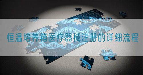 恒温培养箱医疗器械注册的详细流程(图1) 恒温培养箱医疗器械注册的详细流程(图1)