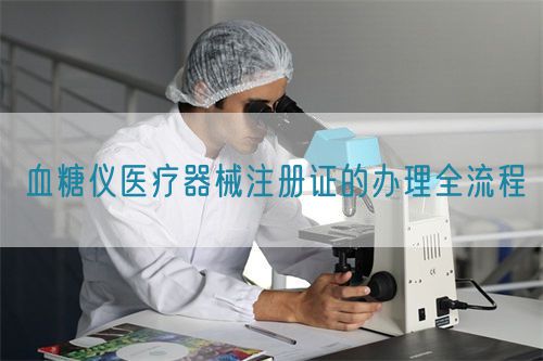血糖仪医疗器械注册证的办理全流程(图1) 血糖仪医疗器械注册证的办理全流程(图1)