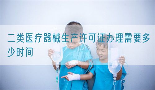 二类医疗器械生产许可证办理需要多少时间(图1) 二类医疗器械生产许可证办理需要多少时间(图1)