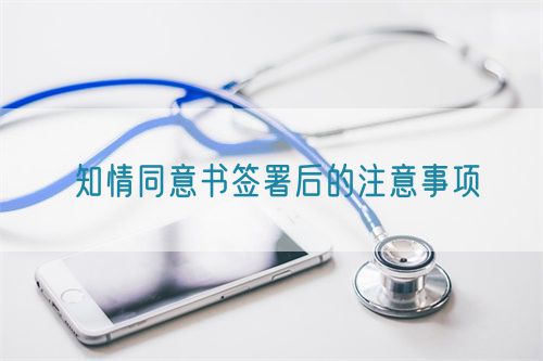 知情同意书签署后的注意事项(图1) 知情同意书签署后的注意事项(图1)