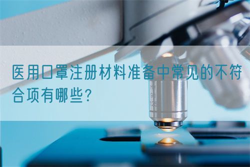 医用口罩注册材料准备中常见的不符合项有哪些？(图1)