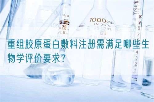 重组胶原蛋白敷料注册需满足哪些生物学评价要求？(图1)