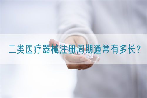 二类医疗器械注册周期通常有多长？(图1)