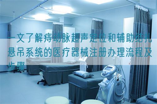 一文了解痔动脉超声定位和辅助结扎悬吊系统的医疗器械注册办理流程及步骤(图1)