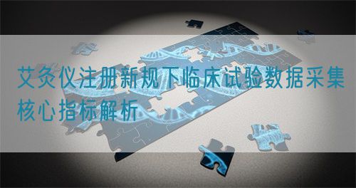 艾灸仪注册新规下临床试验数据采集核心指标解析(图1)