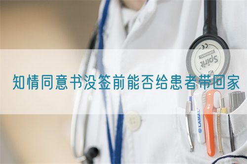 知情同意书没签前能否给患者带回家(图1) 知情同意书没签前能否给患者带回家(图1)