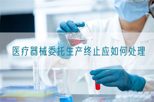 医疗器械委托生产终止应如何处理(图1)