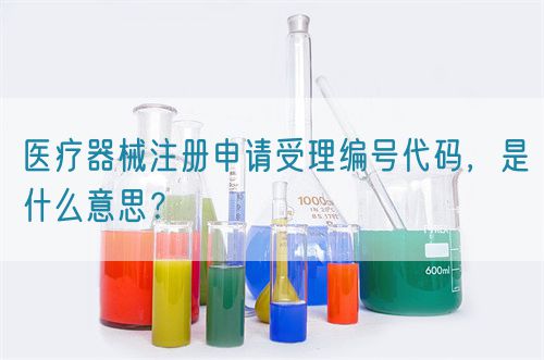 医疗器械注册申请受理编号代码，是什么意思？(图1)