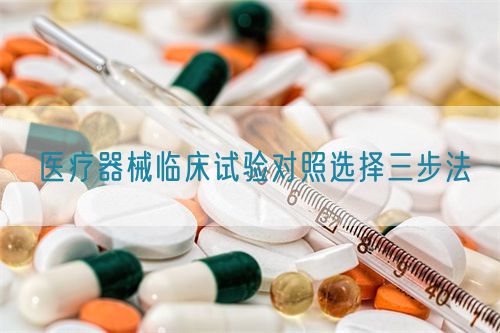 医疗器械临床试验对照选择三步法(图1) 医疗器械临床试验对照选择三步法(图1)