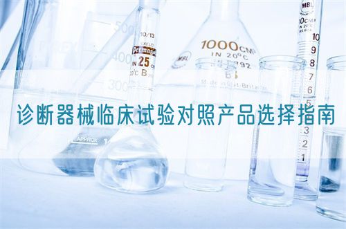 诊断器械临床试验对照产品选择指南(图1) 诊断器械临床试验对照产品选择指南(图1)