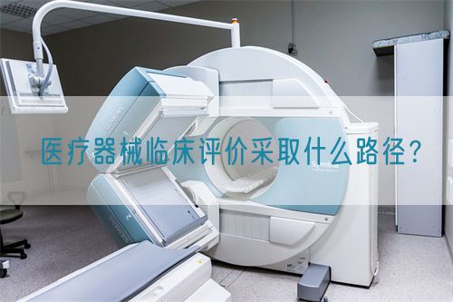 医疗器械临床评价采取什么路径?(图1) 医疗器械临床评价采取什么路径?(图1)