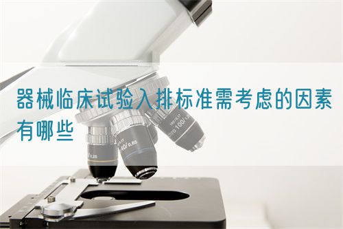 器械临床试验入排标准需考虑的因素有哪些(图1) 器械临床试验入排标准需考虑的因素有哪些(图1)