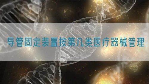 导管固定装置按第几类医疗器械管理(图1) 导管固定装置按第几类医疗器械管理(图1)