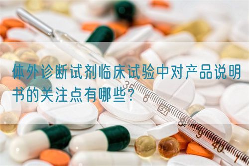 体外诊断试剂临床试验中对产品说明书的关注点有哪些?(图1) 体外诊断试剂临床试验中对产品说明书的关注点有哪些?(图1)