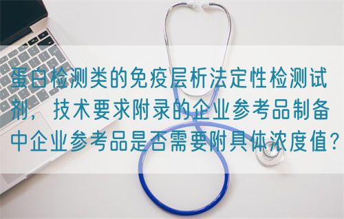 蛋白检测类的免疫层析法定性检测试剂，技术要求附录的企业参考品制备中企业参考品是否需要附具体浓度值？(图1)