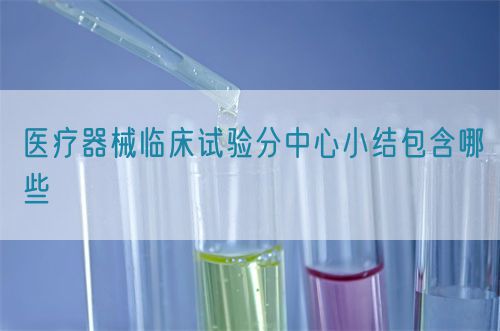 医疗器械临床试验分中心小结包含哪些(图1) 医疗器械临床试验分中心小结包含哪些(图1)