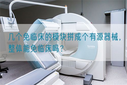 几个免临床的模块拼成个有源器械，整体能免临床吗？(图1)