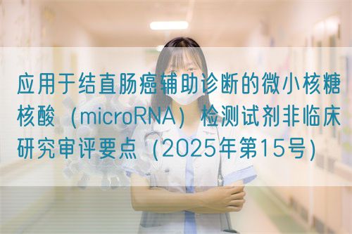 应用于结直肠癌辅助诊断的微小核糖核酸(microRNA)检测试剂非临床研究审评要点(2025年第15号)(图1) 应用于结直肠癌辅助诊断的微小核糖核酸(microRNA)检测试剂非临床研究审评要点(2025年第15号)(图1)